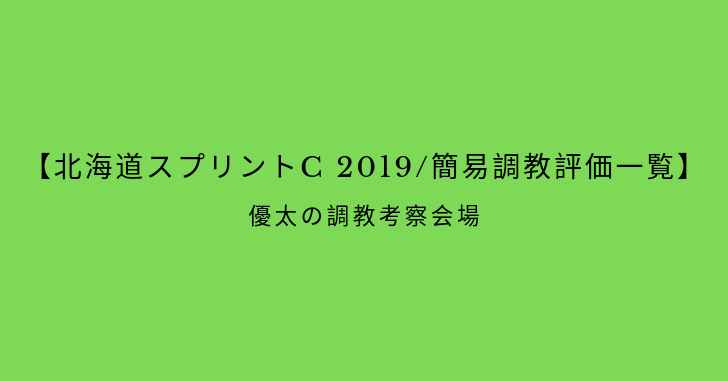【北海道スプリントC 2019/簡易調教評価一覧】