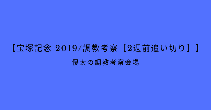 【宝塚記念 2019/調教考察［2週前追い切り］】