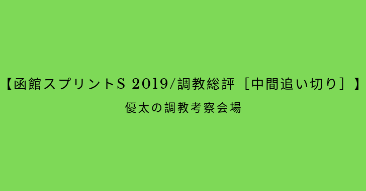 【函館スプリントS 2019/調教総評［中間追い切り］】