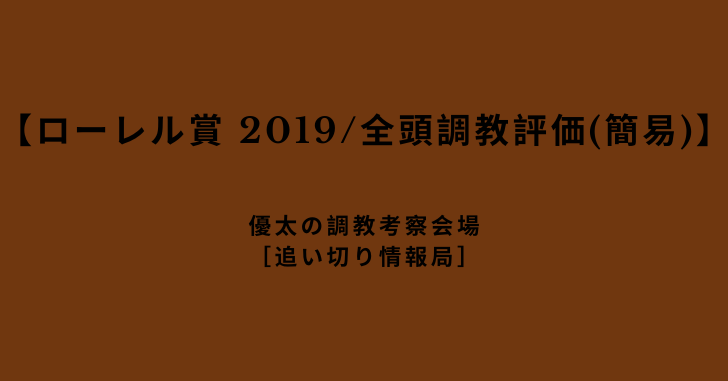 【ローレル賞 2019/全頭調教評価】